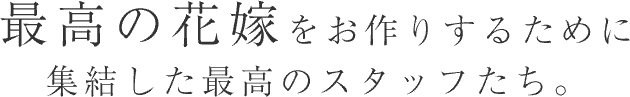 最高の花嫁をお作りするために集結した最高のスタッフたち。